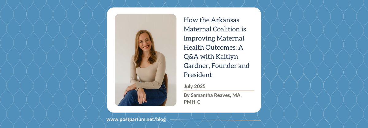 How the Arkansas Maternal Coalition is Improving Maternal Health Outcomes: A Q&A with Kaitlyn Gardner, Founder and President By Samantha Reaves, MA, PMH-C | Postpartum Support International