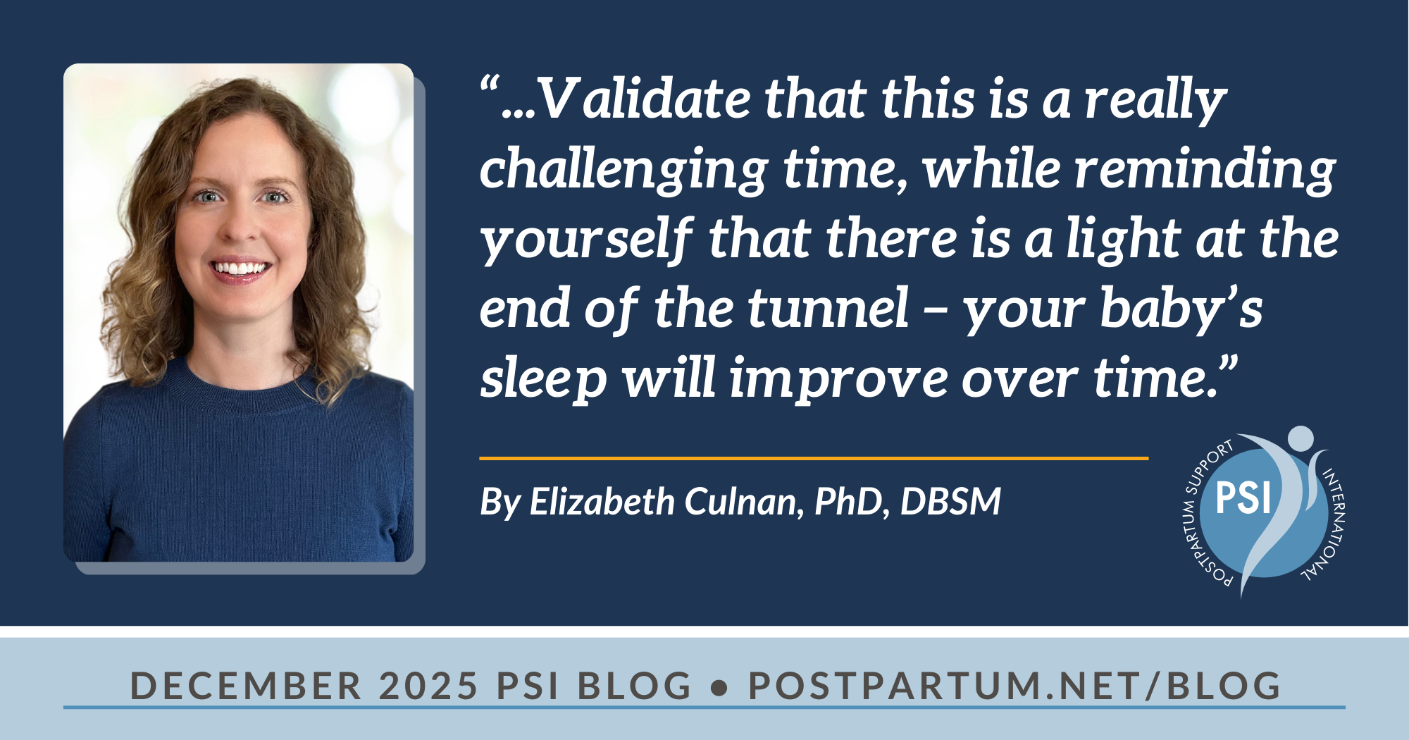 “...Validate that this is a really challenging time, while reminding yourself that there is a light at the end of the tunnel – your baby’s sleep will improve over time.” By Elizabeth Culnan, PhD, DBSM