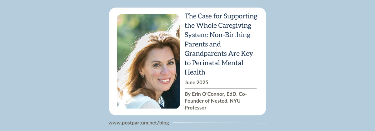 The Case for Supporting the Whole Caregiving System: Non-Birthing Parents and Grandparents Are Key to Perinatal Mental Health By Erin O’Connor, EdD
